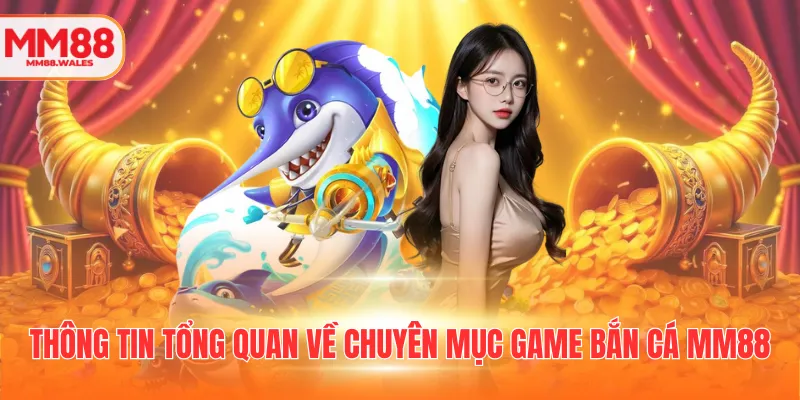 Thông tin tổng quan về chuyên mục game bắn cá MM88