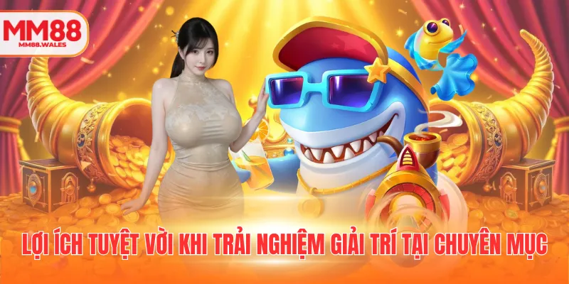 Lợi ích tuyệt vời khi trải nghiệm giải trí tại chuyên mục