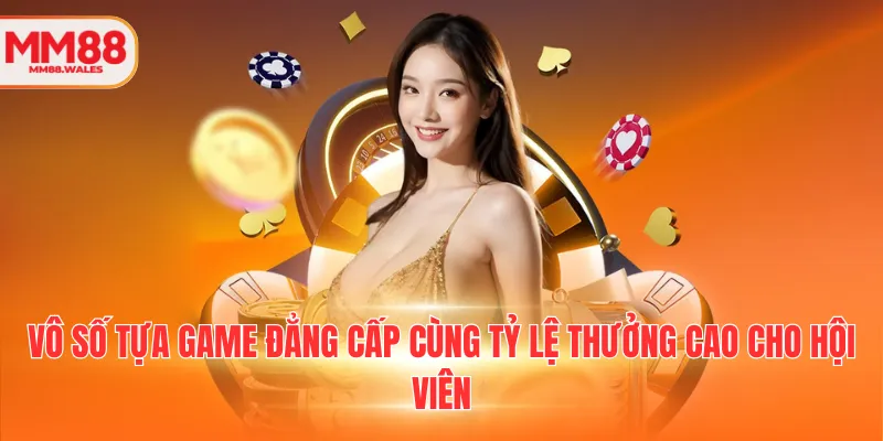 Vô số tựa game đẳng cấp cùng tỷ lệ thưởng cao cho hội viên